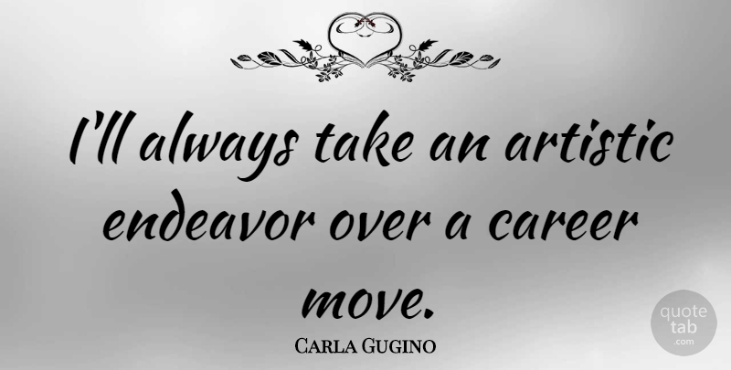 Carla Gugino Quote About Moving, Careers, Artistic: Ill Always Take An Artistic...