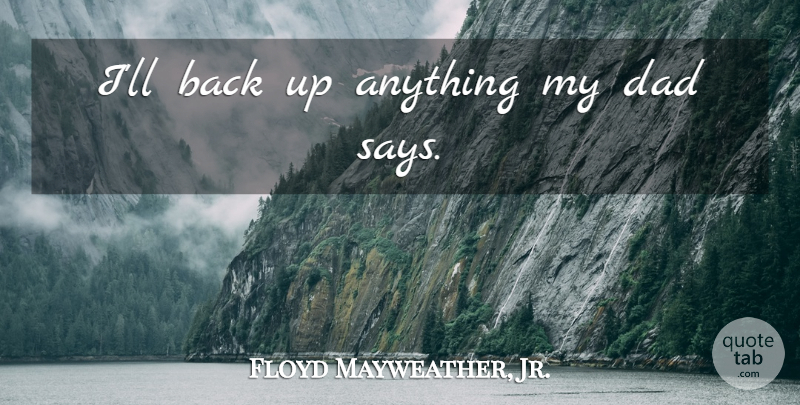 Floyd Mayweather, Jr. Quote About Dad, My Dad: Ill Back Up Anything My...