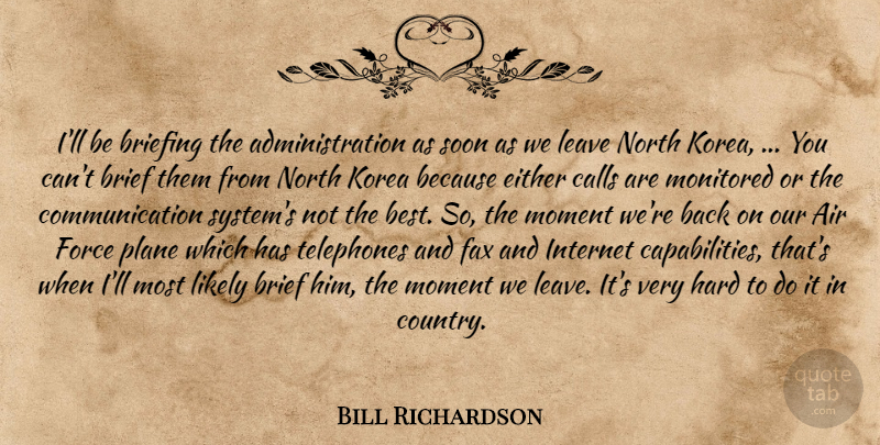 Bill Richardson Quote About Air, Brief, Calls, Communication, Either: Ill Be Briefing The Administration...