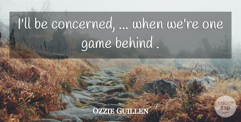 Ozzie Guillen Quote About Behind, Game: Ill Be Concerned When Were...