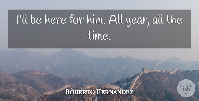 Roberto Hernandez Quote About undefined: Ill Be Here For Him...