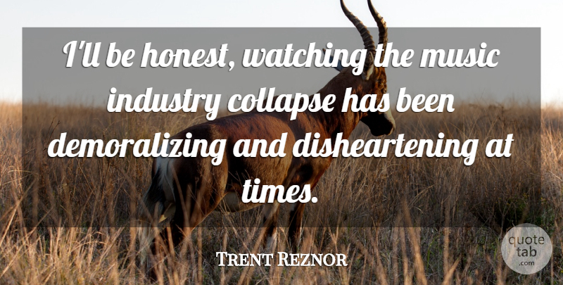 Trent Reznor Quote About Collapse, Music, Watching: Ill Be Honest Watching The...