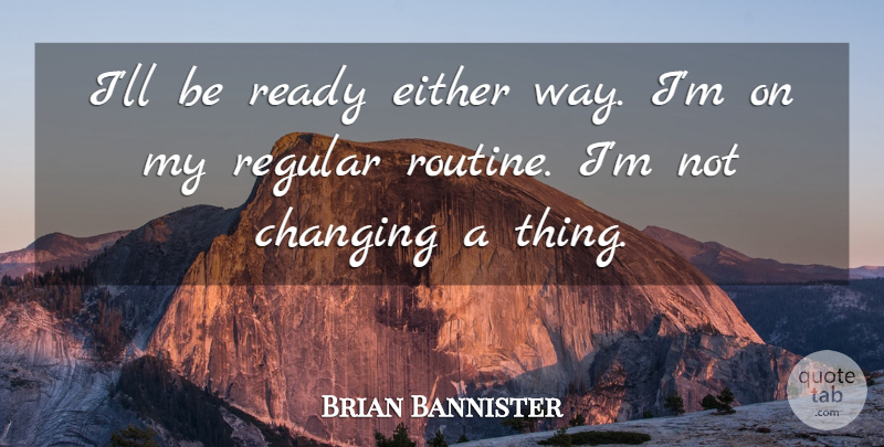 Brian Bannister Quote About Changing, Either, Ready, Regular: Ill Be Ready Either Way...