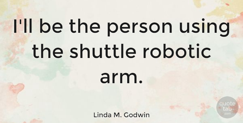 Linda M. Godwin Quote About Hands, Arms, Persons: Ill Be The Person Using...