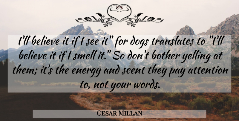Cesar Millan Quote About Dog, Believe, Yelling: Ill Believe It If I...