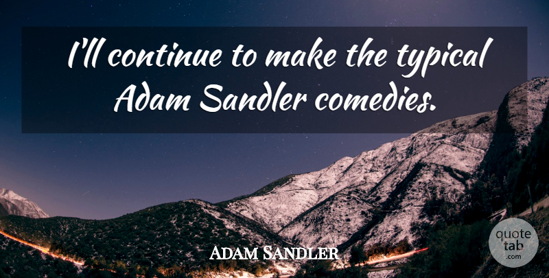 Adam Sandler Quote About Typical, Comedy, Adam: Ill Continue To Make The...