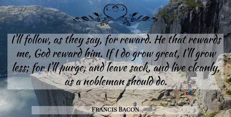 Francis Bacon Quote About Noblemen, Rewards, Cleanliness: Ill Follow As They Say...