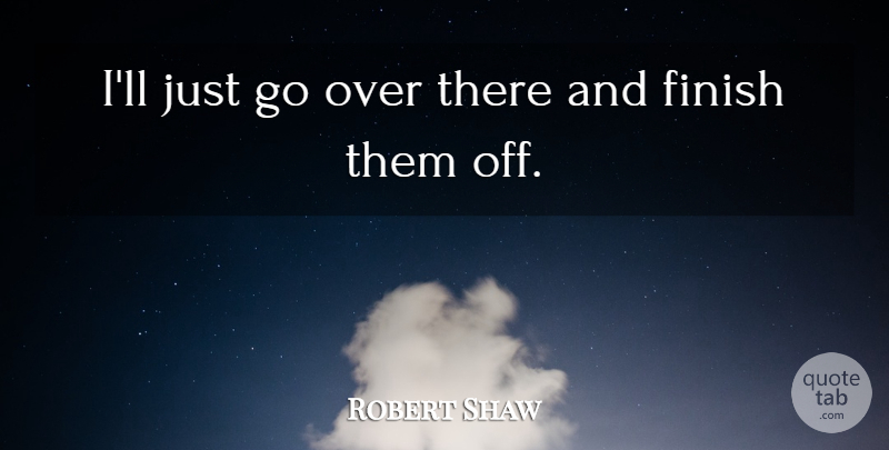 Robert Shaw Quote About Finish: Ill Just Go Over There...