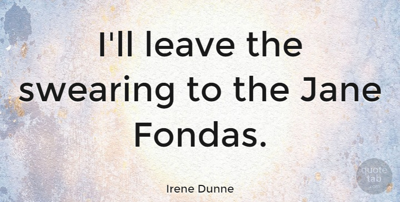 Irene Dunne Quote About Swearing, Jane: Ill Leave The Swearing To...