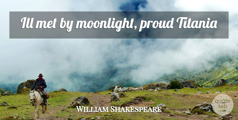 William Shakespeare Quote About Proud, Moonlight, Mets: Ill Met By Moonlight Proud...