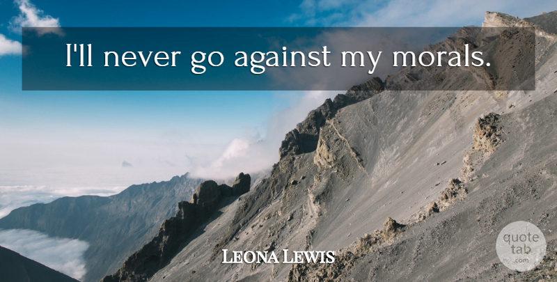 Leona Lewis Quote About Moral: Ill Never Go Against My...