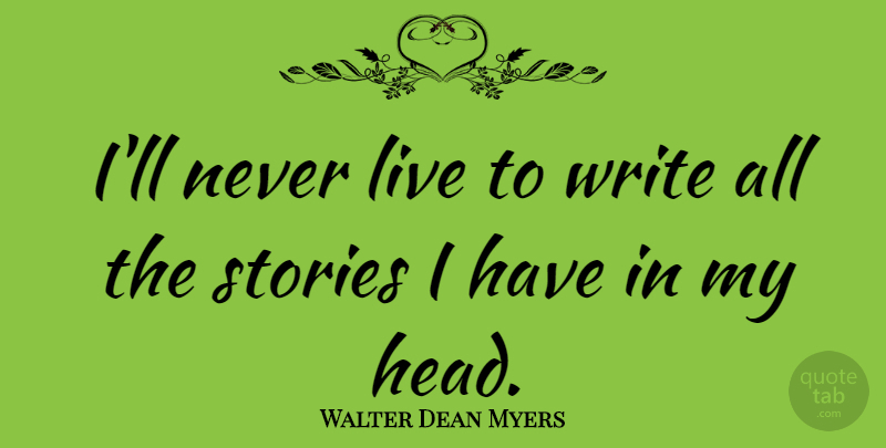 Walter Dean Myers Quote About Writing, Stories: Ill Never Live To Write...