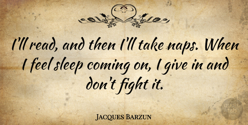 Jacques Barzun Quote About Sleep, Fighting, Naps: Ill Read And Then Ill...
