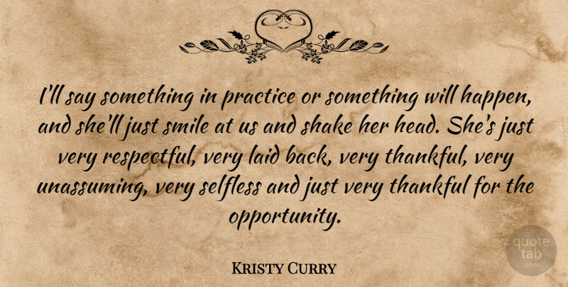 Kristy Curry Quote About Laid, Practice, Selfless, Shake, Smile: Ill Say Something In Practice...