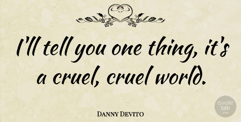 Danny Devito Quote About World, One Thing, Cruel World: Ill Tell You One Thing...