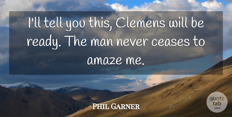 Phil Garner Quote About Amaze, Ceases, Man: Ill Tell You This Clemens...