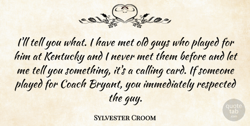 Sylvester Croom Quote About Calling, Coach, Guys, Kentucky, Met: Ill Tell You What I...