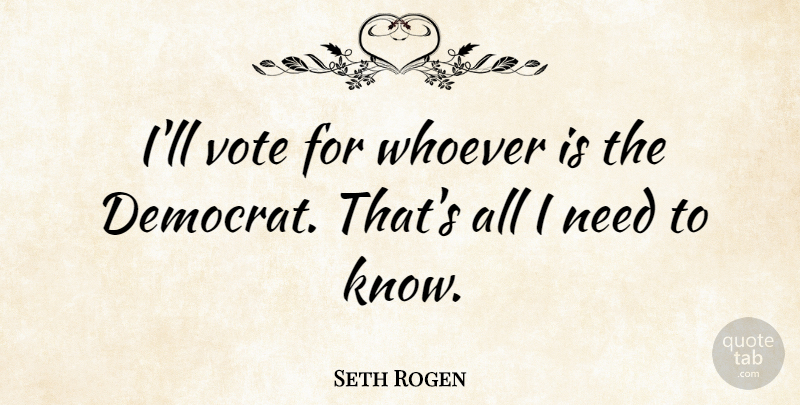 Seth Rogen Quote About Needs, Vote, Democrat: Ill Vote For Whoever Is...