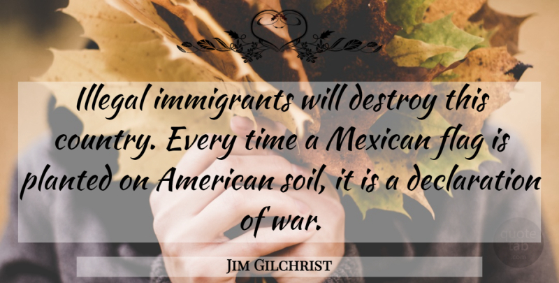 Jim Gilchrist Quote About Destroy, Flag, Illegal, Immigrants, Mexican: Illegal Immigrants Will Destroy This...
