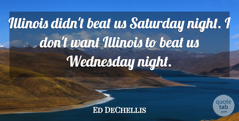 Ed DeChellis Quote About Beat, Illinois, Saturday, Wednesday: Illinois Didnt Beat Us Saturday...