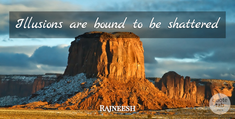 Rajneesh Quote About Illusion, Shattered, Bounds: Illusions Are Bound To Be...