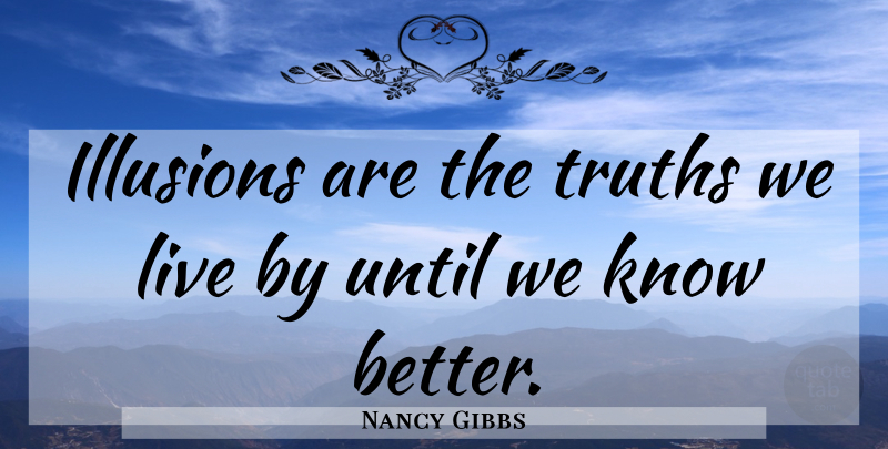 Nancy Gibbs Quote About Illusion, Live By, Knows: Illusions Are The Truths We...