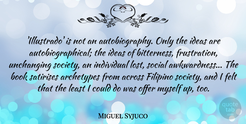 Miguel Syjuco Quote About Across, Archetypes, Book, Felt, Filipino: Illustrado Is Not An Autobiography...