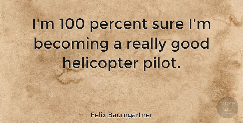 Felix Baumgartner Quote About Pilots, Becoming, Helicopters: Im 100 Percent Sure Im...