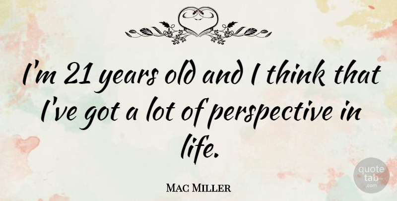 Mac Miller Quote About Thinking, Years, Perspective: Im 21 Years Old And...