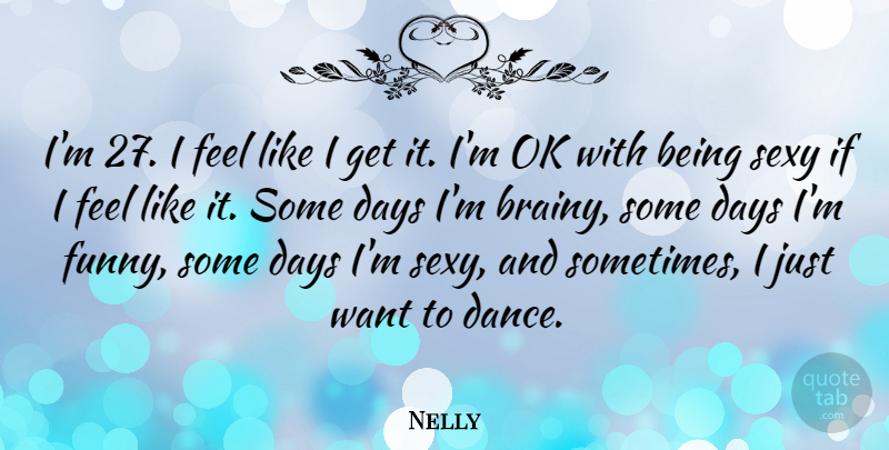 Nelly Quote About Sexy, Want, Sometimes: Im 27 I Feel Like...