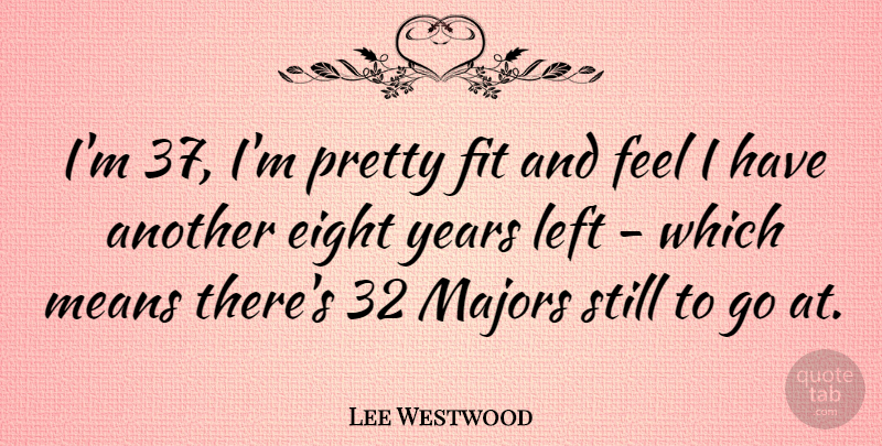 Lee Westwood Quote About Mean, Years, Eight: Im 37 Im Pretty Fit...