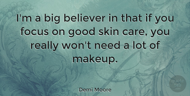 Demi Moore Quote About Makeup, Focus, Skins: Im A Big Believer In...