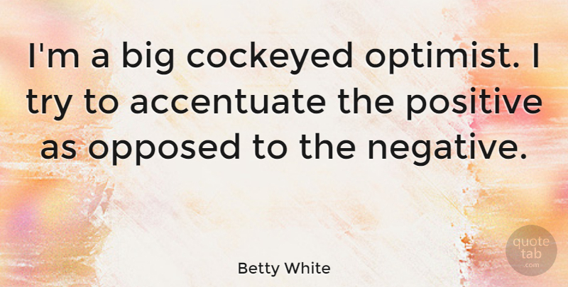 Betty White Quote About Trying, Negative, Bigs: Im A Big Cockeyed Optimist...
