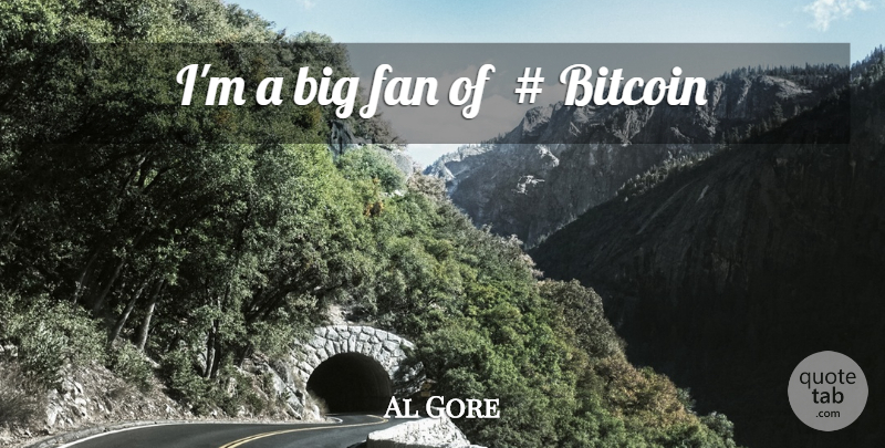 Al Gore Quote About Bitcoin, Fans, Bigs: Im A Big Fan Of...