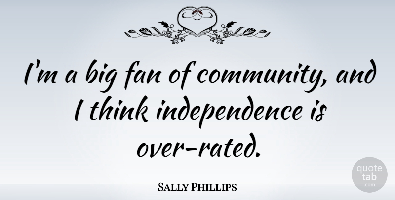 Sally Phillips Quote About Thinking, Community, Independence: Im A Big Fan Of...