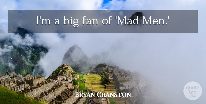Bryan Cranston Quote About Men, Mad, Fans: Im A Big Fan Of...
