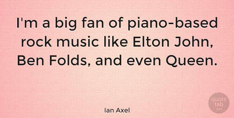 Ian Axel Quote About Ben, Elton, Fan, Music: Im A Big Fan Of...