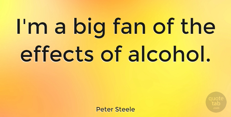 Peter Steele Quote About Alcohol, Fans, Bigs: Im A Big Fan Of...