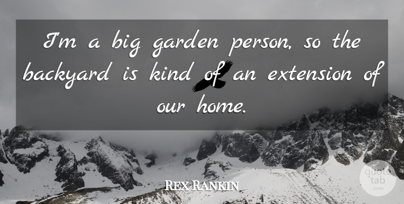 Rex Rankin Quote About Backyard, Extension, Garden, Home: Im A Big Garden Person...