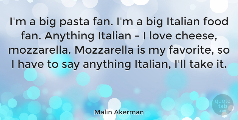 Malin Akerman Quote About Italian, Say Anything, Mozzarella: Im A Big Pasta Fan...