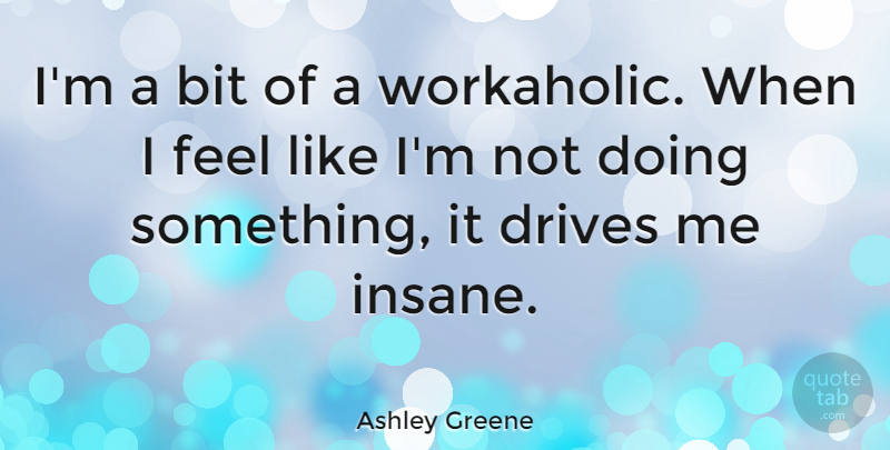 Ashley Greene Quote About Insane, Workaholic, Feels: Im A Bit Of A...