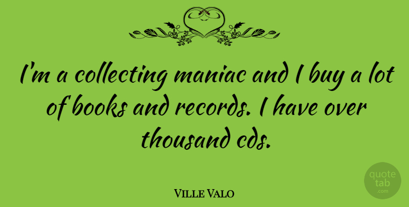 Ville Valo Quote About Book, Cds, Records: Im A Collecting Maniac And...