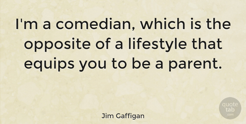 Jim Gaffigan Quote About Opposites, Parent, Comedian: Im A Comedian Which Is...
