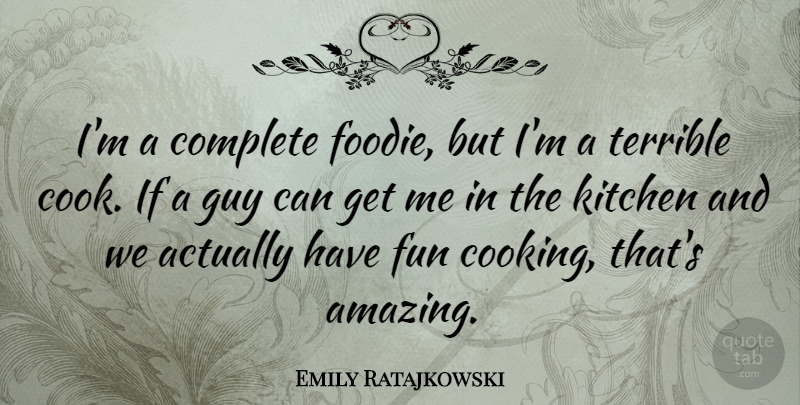 Emily Ratajkowski Quote About Amazing, Complete, Fun, Guy, Kitchen: Im A Complete Foodie But...