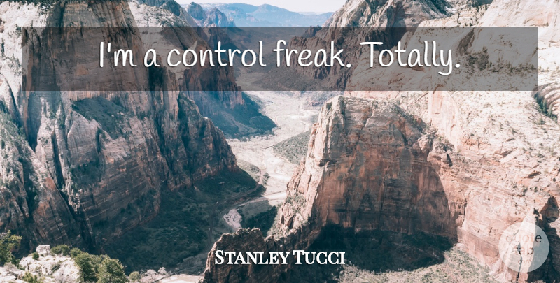 Stanley Tucci Quote About Freak, Control Freak: Im A Control Freak Totally...