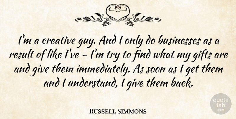Russell Simmons Quote About Businesses, Result, Soon: Im A Creative Guy And...