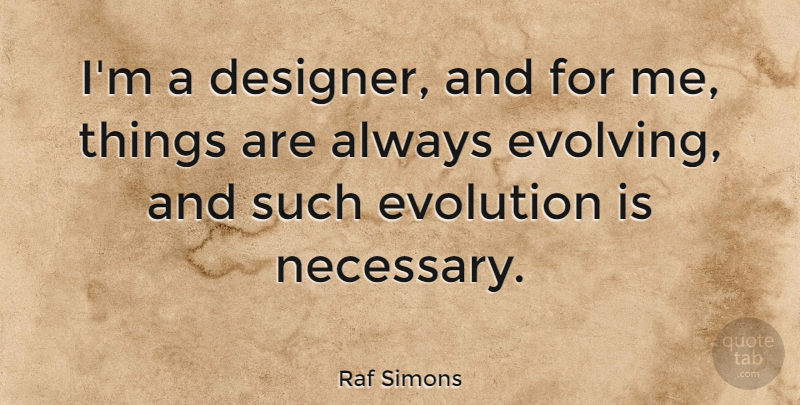 Raf Simons Quote About Evolution, Designer, Evolve: Im A Designer And For...