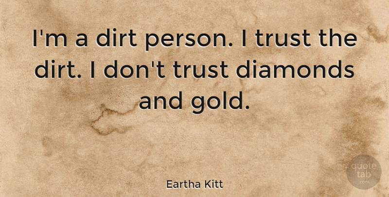 Eartha Kitt Quote About Gold, Dirt, Diamond: Im A Dirt Person I...