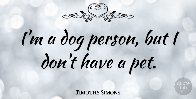 Timothy Simons Quote About Pet: Im A Dog Person But...