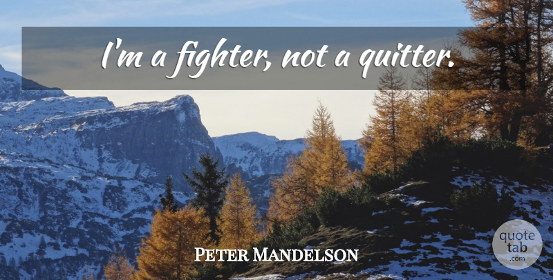 Peter Mandelson Quote About Fighter, Quitter: Im A Fighter Not A...